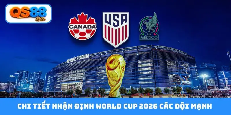 Chi tiết nhận định World Cup 2026 các đội mạnh