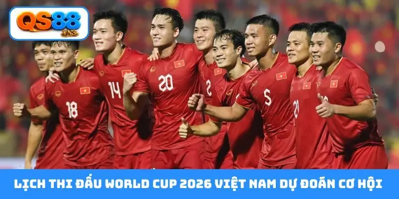 Lịch thi đấu World Cup 2026 Việt Nam dự đoán cơ hội